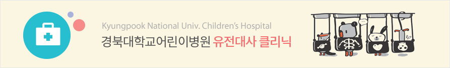 Kyungpook National Univ. Children’s Hospital 경북대학교어린이병원 유전대사 클리닉